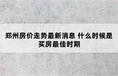 郑州房价走势最新消息 什么时候是买房最佳时期